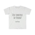 Did someone say Vodka? - Unisex T-Shirt